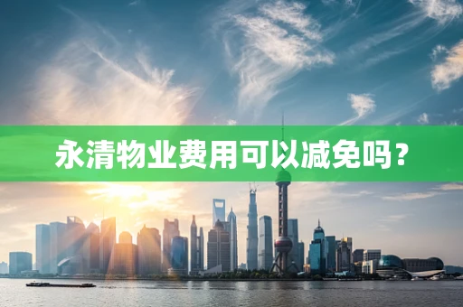 永清物业费用可以减免吗？
