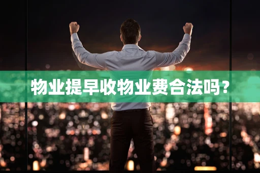 物业提早收物业费合法吗？