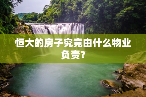 恒大的房子究竟由什么物业负责？