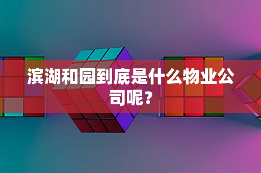 滨湖和园到底是什么物业公司呢？
