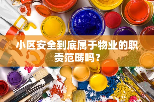 小区安全到底属于物业的职责范畴吗？