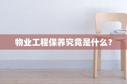 物业工程保养究竟是什么？