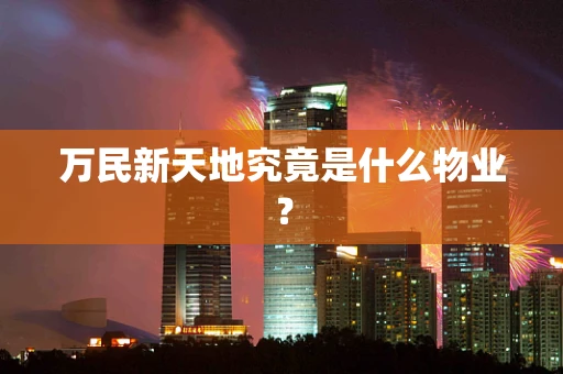 万民新天地究竟是什么物业？
