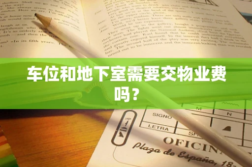 车位和地下室需要交物业费吗？