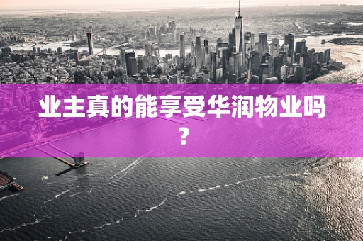 业主真的能享受华润物业吗？