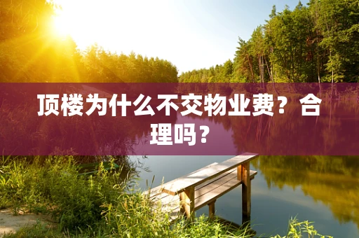 顶楼为什么不交物业费？合理吗？