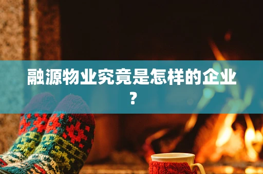融源物业究竟是怎样的企业？