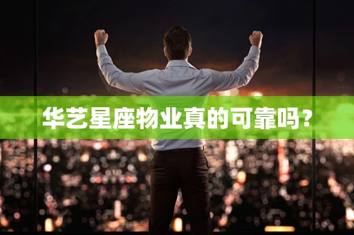 华艺星座物业真的可靠吗？