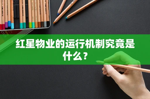 红星物业的运行机制究竟是什么？