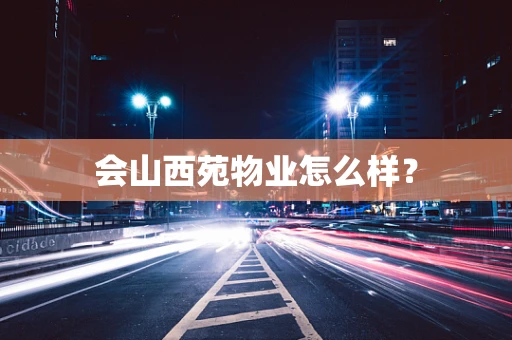 会山西苑物业怎么样？