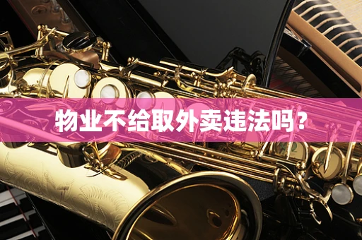 物业不给取外卖违法吗？