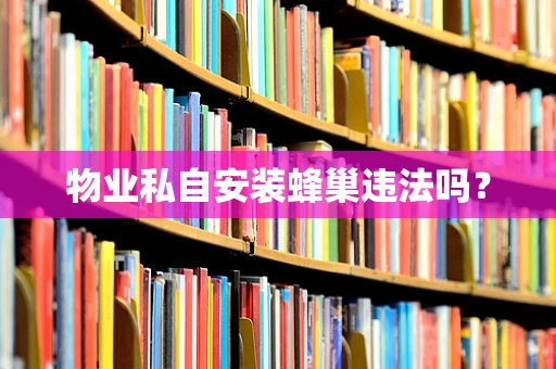 物业私自安装蜂巢违法吗？