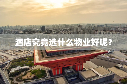 酒店究竟选什么物业好呢？