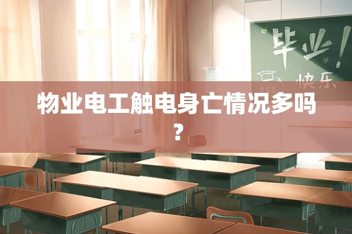 物业电工触电身亡情况多吗？