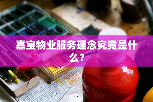 嘉宝物业服务理念究竟是什么？