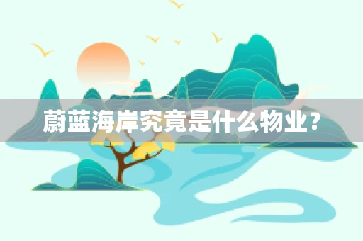 蔚蓝海岸究竟是什么物业？
