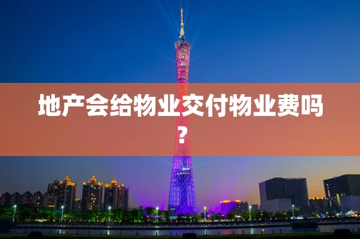地产会给物业交付物业费吗？