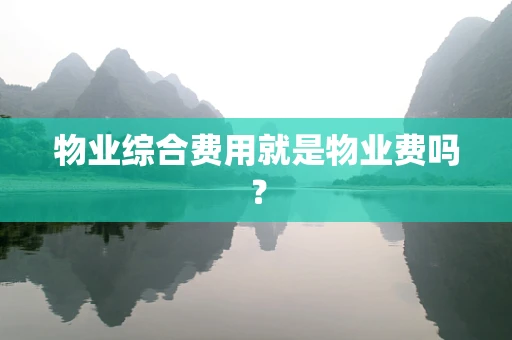 物业综合费用就是物业费吗？