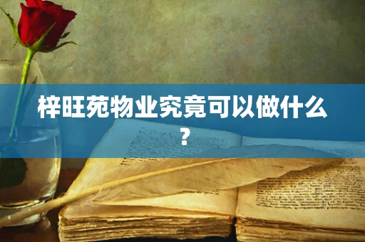 梓旺苑物业究竟可以做什么？