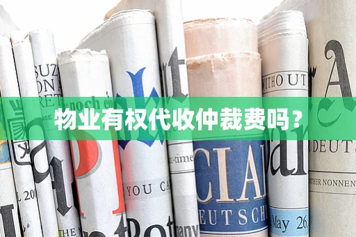 物业有权代收仲裁费吗？