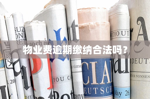 物业费逾期缴纳合法吗？