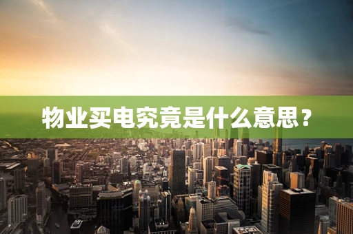 物业买电究竟是什么意思？