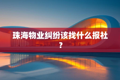 珠海物业纠纷该找什么报社？