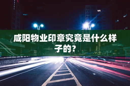 咸阳物业印章究竟是什么样子的？
