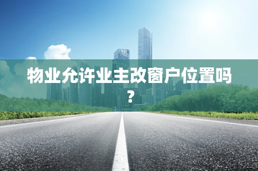 物业允许业主改窗户位置吗？