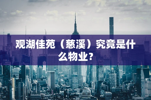 观湖佳苑（慈溪）究竟是什么物业？