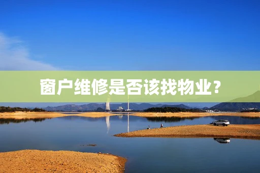 窗户维修是否该找物业？