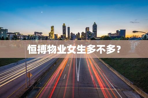 恒搏物业女生多不多？