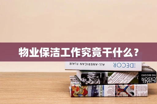 物业保洁工作究竟干什么？