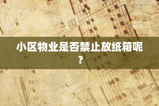 小区物业是否禁止放纸箱呢？