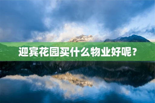 迎宾花园买什么物业好呢？