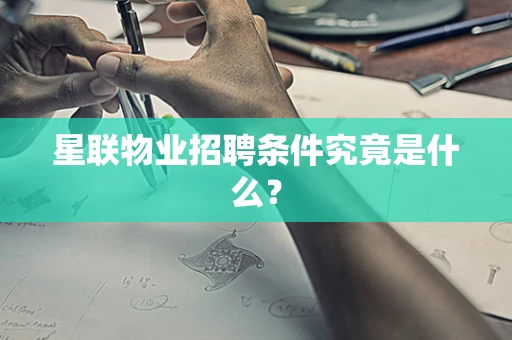 星联物业招聘条件究竟是什么？
