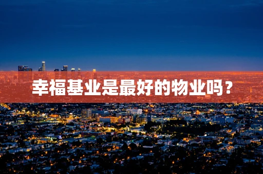 幸福基业是最好的物业吗？