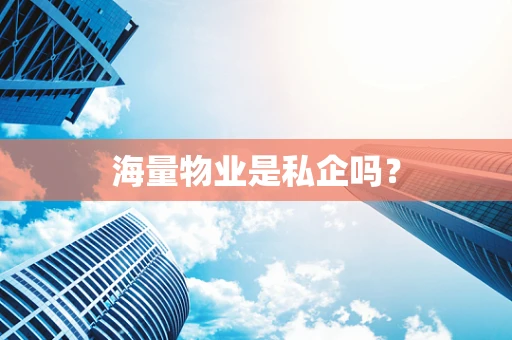 海量物业是私企吗？