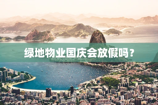 绿地物业国庆会放假吗？