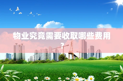 物业究竟需要收取哪些费用？