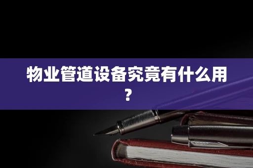 物业管道设备究竟有什么用？