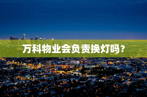 万科物业会负责换灯吗？