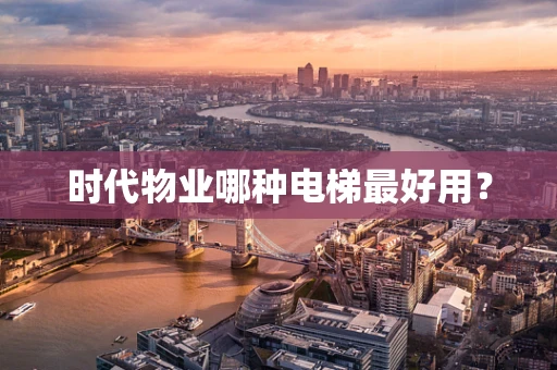 时代物业哪种电梯最好用？