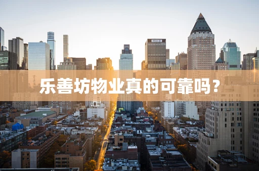 乐善坊物业真的可靠吗？