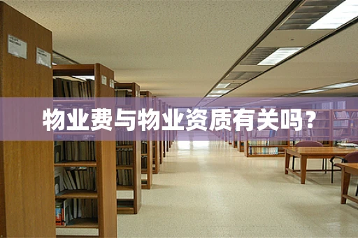 物业费与物业资质有关吗？