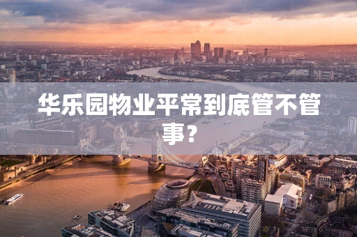 华乐园物业平常到底管不管事？