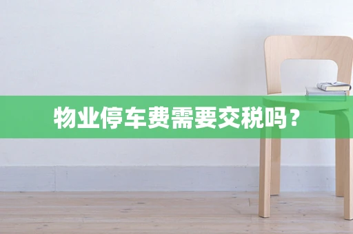 物业停车费需要交税吗？