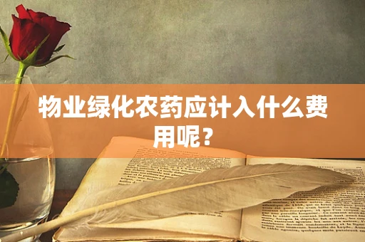 物业绿化农药应计入什么费用呢？