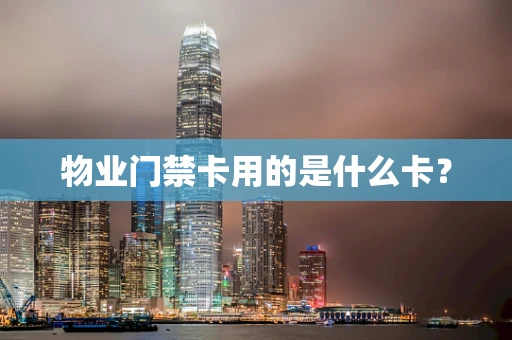 物业门禁卡用的是什么卡？