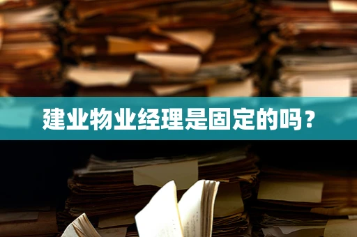 建业物业经理是固定的吗？